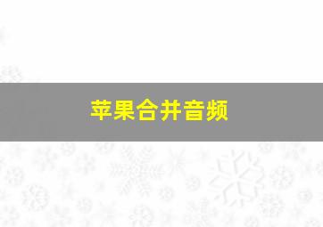 苹果合并音频