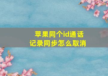 苹果同个id通话记录同步怎么取消