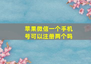 苹果微信一个手机号可以注册两个吗