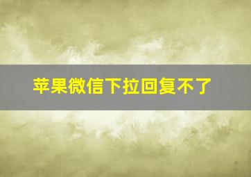 苹果微信下拉回复不了