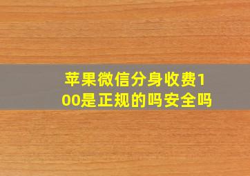 苹果微信分身收费100是正规的吗安全吗