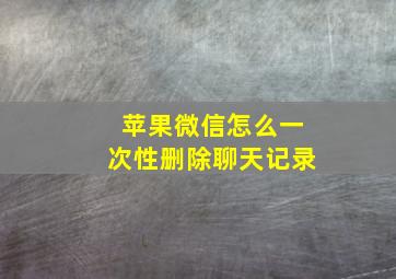 苹果微信怎么一次性删除聊天记录