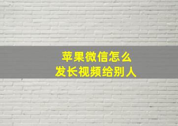 苹果微信怎么发长视频给别人