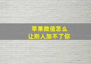 苹果微信怎么让别人加不了你