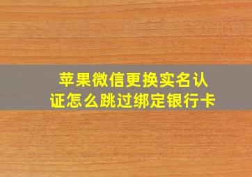 苹果微信更换实名认证怎么跳过绑定银行卡