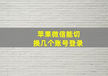 苹果微信能切换几个账号登录