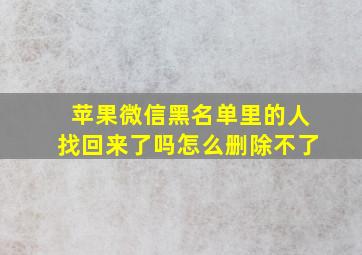 苹果微信黑名单里的人找回来了吗怎么删除不了