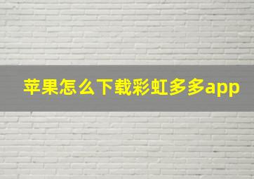 苹果怎么下载彩虹多多app