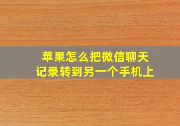 苹果怎么把微信聊天记录转到另一个手机上