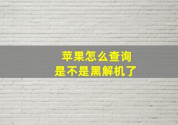 苹果怎么查询是不是黑解机了