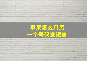 苹果怎么用另一个号码发短信