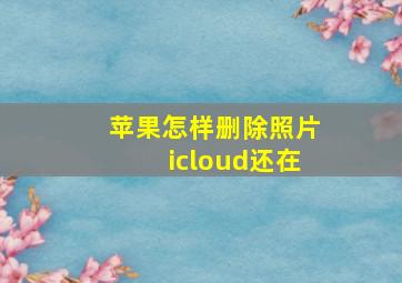 苹果怎样删除照片icloud还在