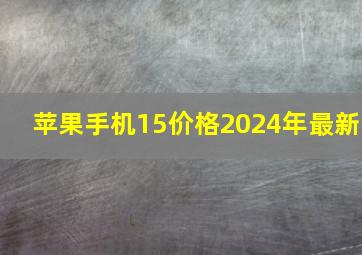 苹果手机15价格2024年最新