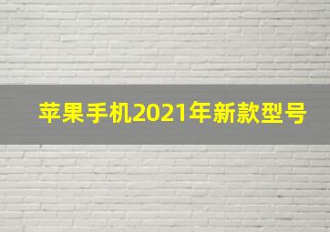 苹果手机2021年新款型号