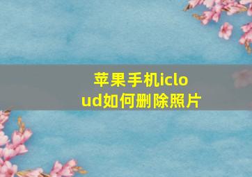 苹果手机icloud如何删除照片