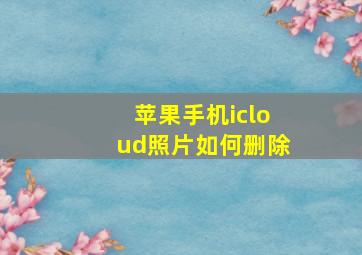 苹果手机icloud照片如何删除