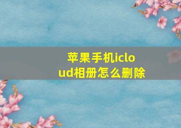 苹果手机icloud相册怎么删除