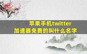 苹果手机twitter加速器免费的叫什么名字