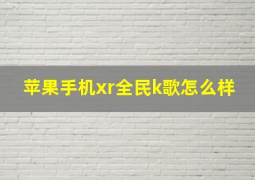 苹果手机xr全民k歌怎么样