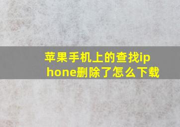 苹果手机上的查找iphone删除了怎么下载