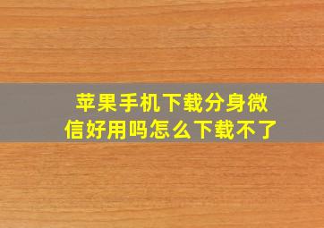 苹果手机下载分身微信好用吗怎么下载不了