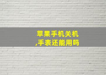 苹果手机关机,手表还能用吗