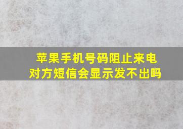 苹果手机号码阻止来电对方短信会显示发不出吗