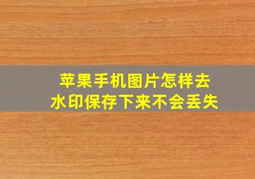 苹果手机图片怎样去水印保存下来不会丢失