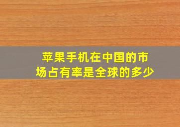 苹果手机在中国的市场占有率是全球的多少