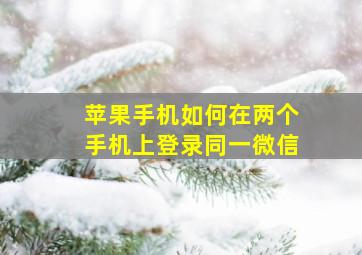 苹果手机如何在两个手机上登录同一微信