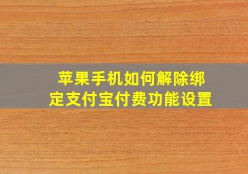 苹果手机如何解除绑定支付宝付费功能设置