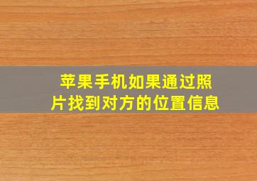 苹果手机如果通过照片找到对方的位置信息