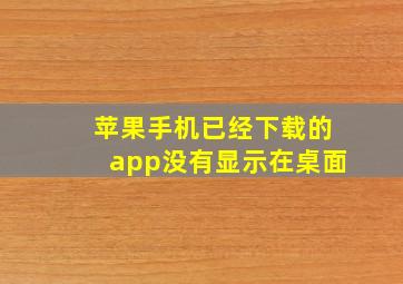 苹果手机已经下载的app没有显示在桌面