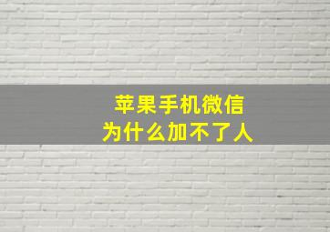 苹果手机微信为什么加不了人