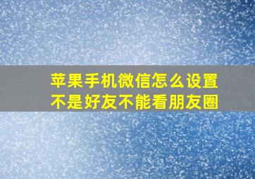 苹果手机微信怎么设置不是好友不能看朋友圈