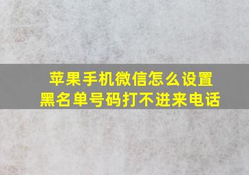 苹果手机微信怎么设置黑名单号码打不进来电话