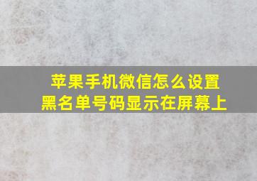 苹果手机微信怎么设置黑名单号码显示在屏幕上