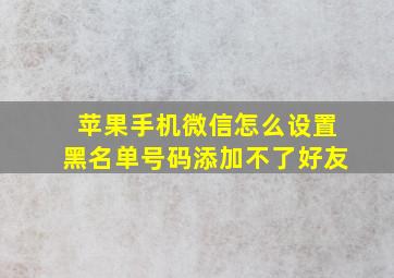 苹果手机微信怎么设置黑名单号码添加不了好友