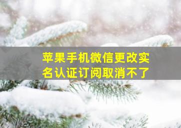 苹果手机微信更改实名认证订阅取消不了