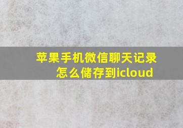 苹果手机微信聊天记录怎么储存到icloud