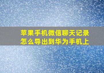 苹果手机微信聊天记录怎么导出到华为手机上