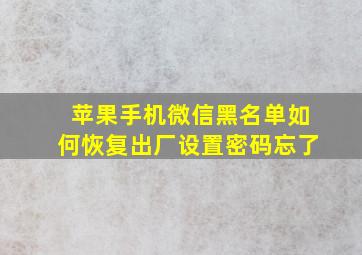 苹果手机微信黑名单如何恢复出厂设置密码忘了