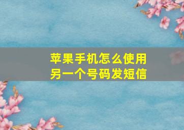 苹果手机怎么使用另一个号码发短信