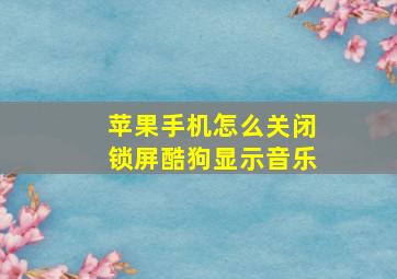 苹果手机怎么关闭锁屏酷狗显示音乐