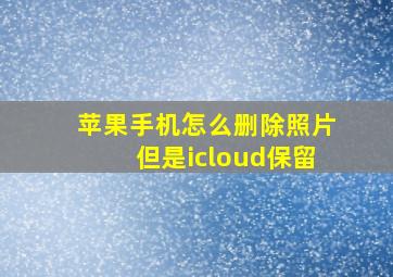 苹果手机怎么删除照片但是icloud保留