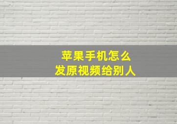 苹果手机怎么发原视频给别人