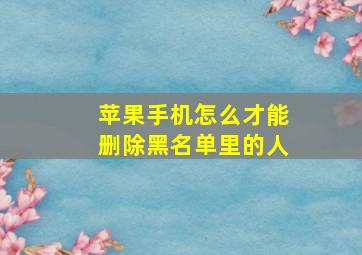 苹果手机怎么才能删除黑名单里的人