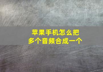 苹果手机怎么把多个音频合成一个