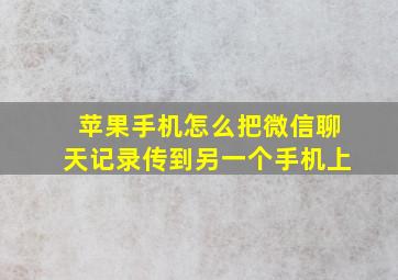 苹果手机怎么把微信聊天记录传到另一个手机上