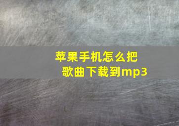 苹果手机怎么把歌曲下载到mp3